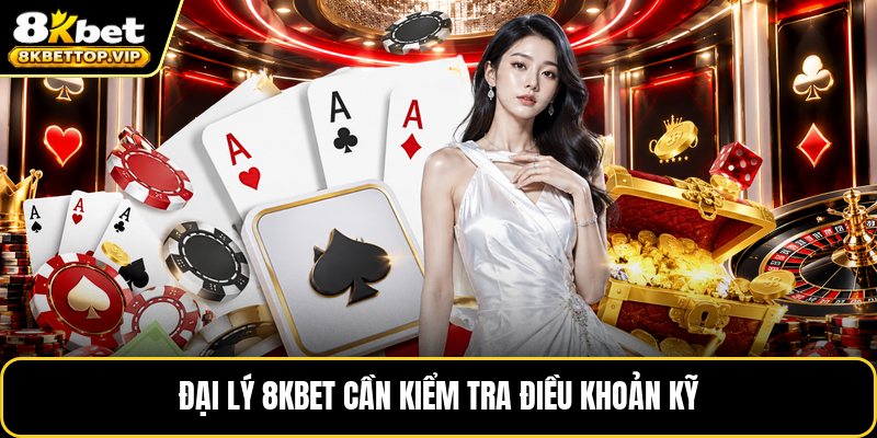 Đại lý 8KBET cần kiểm tra điều khoản kỹ