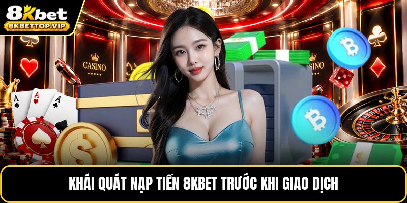 Khái quát nạp tiền 8KBET trước khi giao dịch