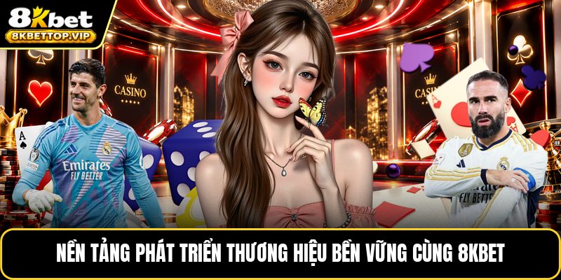 Nền tảng phát triển thương hiệu bền vững cùng 8kbet
