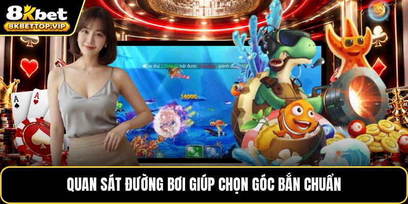 Quan sát đường bơi giúp chọn góc bắn chuẩn